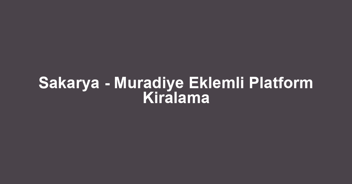 Sakarya - Muradiye Eklemli Platform Kiralama