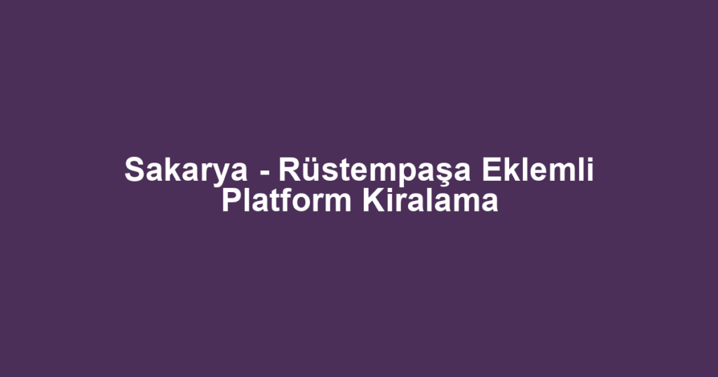 Sakarya - Rüstempaşa Eklemli Platform Kiralama