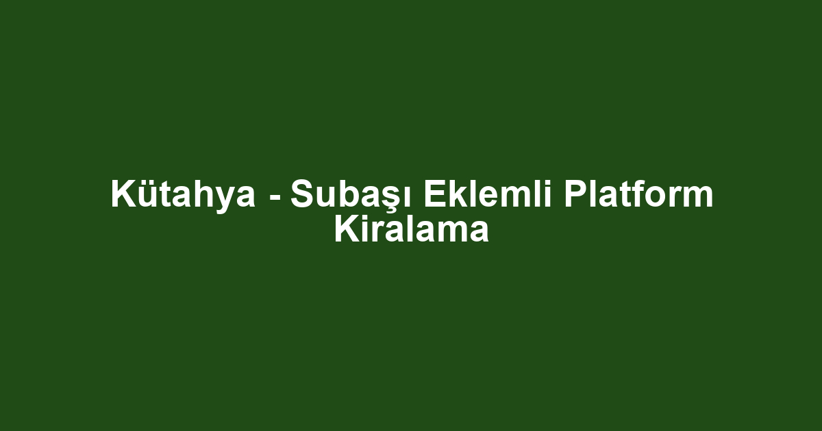 Kütahya - Subaşı Eklemli Platform Kiralama