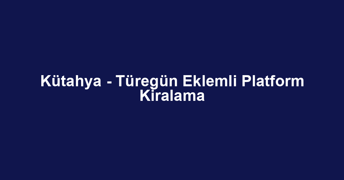 Kütahya - Türegün Eklemli Platform Kiralama
