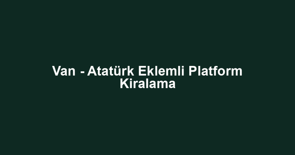 Van - Atatürk Eklemli Platform Kiralama