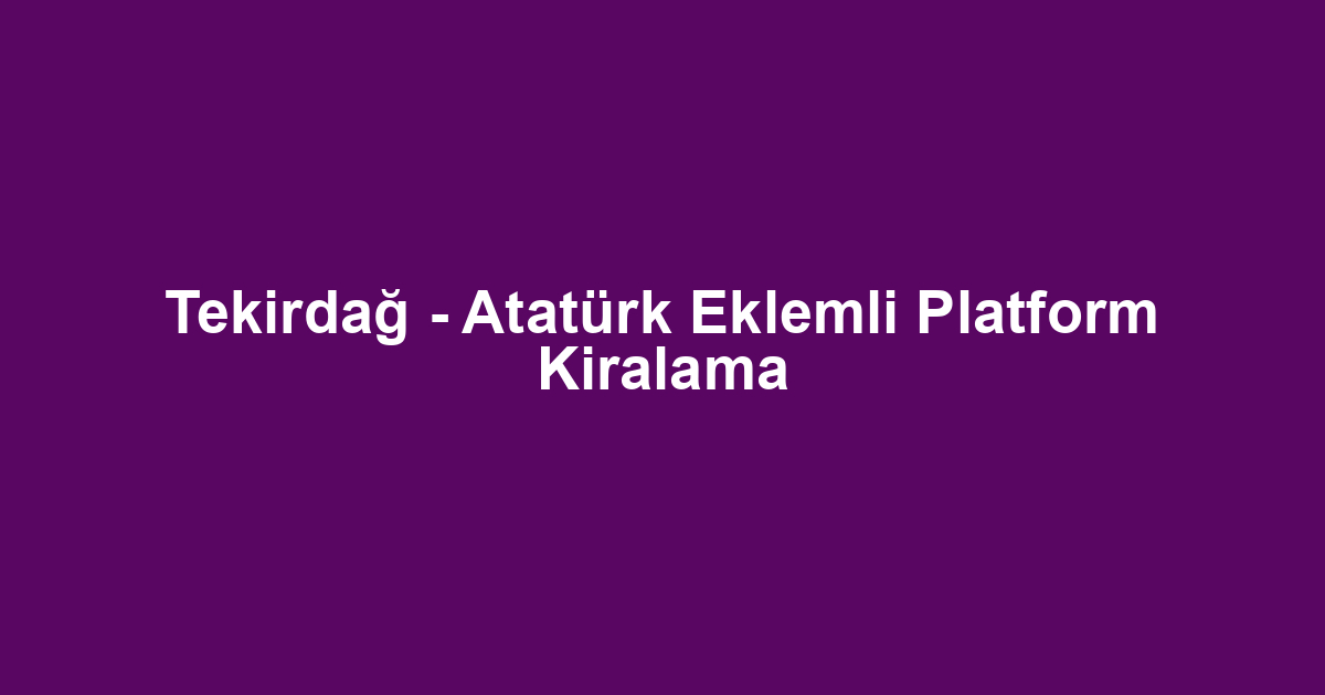 Tekirdağ - Atatürk Eklemli Platform Kiralama