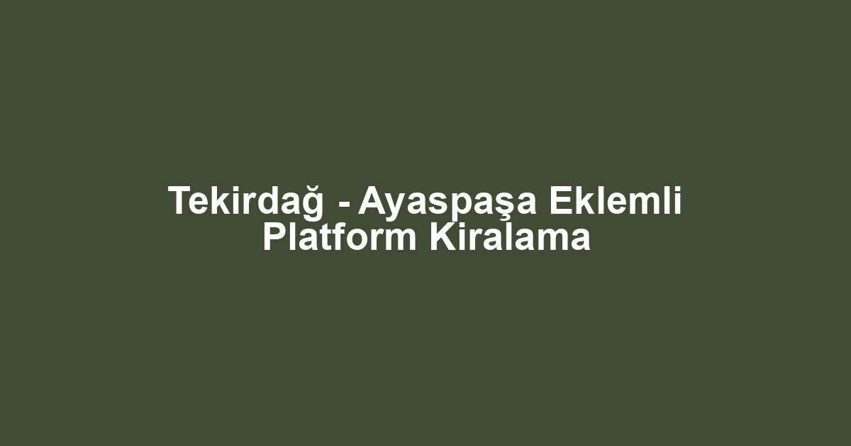 Tekirdağ - Ayaspaşa Eklemli Platform Kiralama