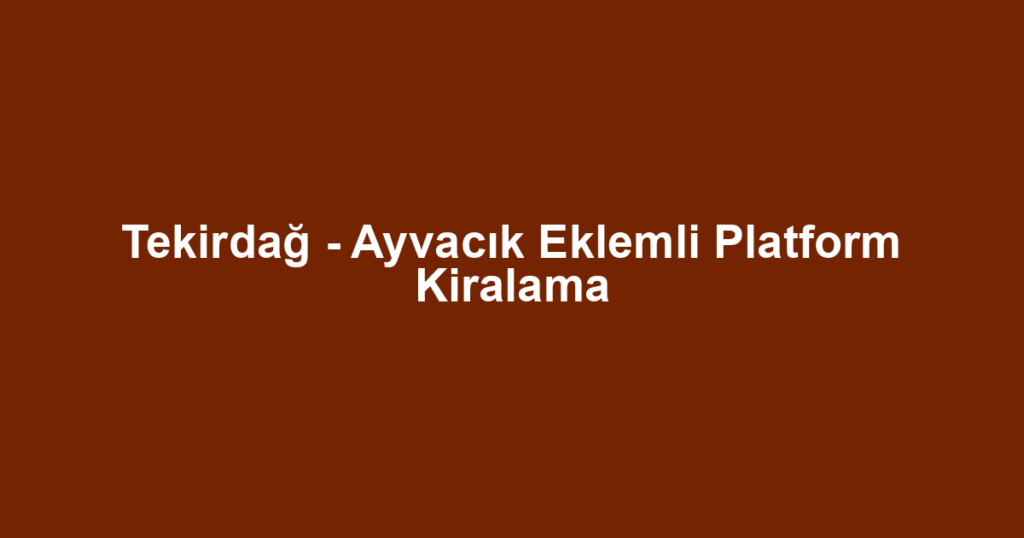 Tekirdağ - Ayvacık Eklemli Platform Kiralama