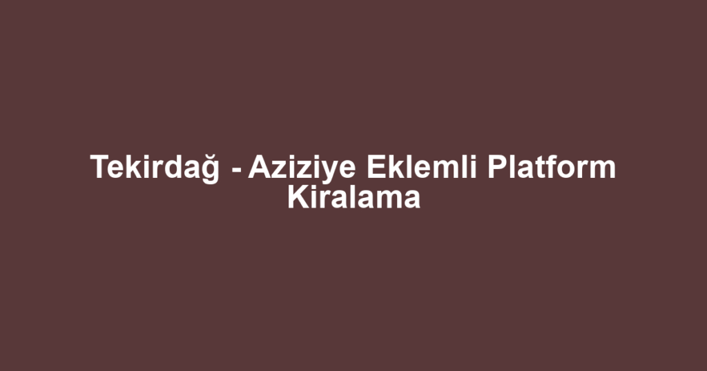 Tekirdağ - Aziziye Eklemli Platform Kiralama