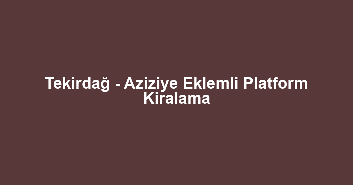 Tekirdağ - Aziziye Eklemli Platform Kiralama