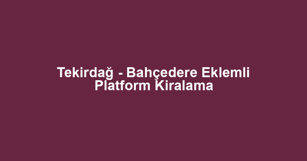 Tekirdağ - Bahçedere Eklemli Platform Kiralama