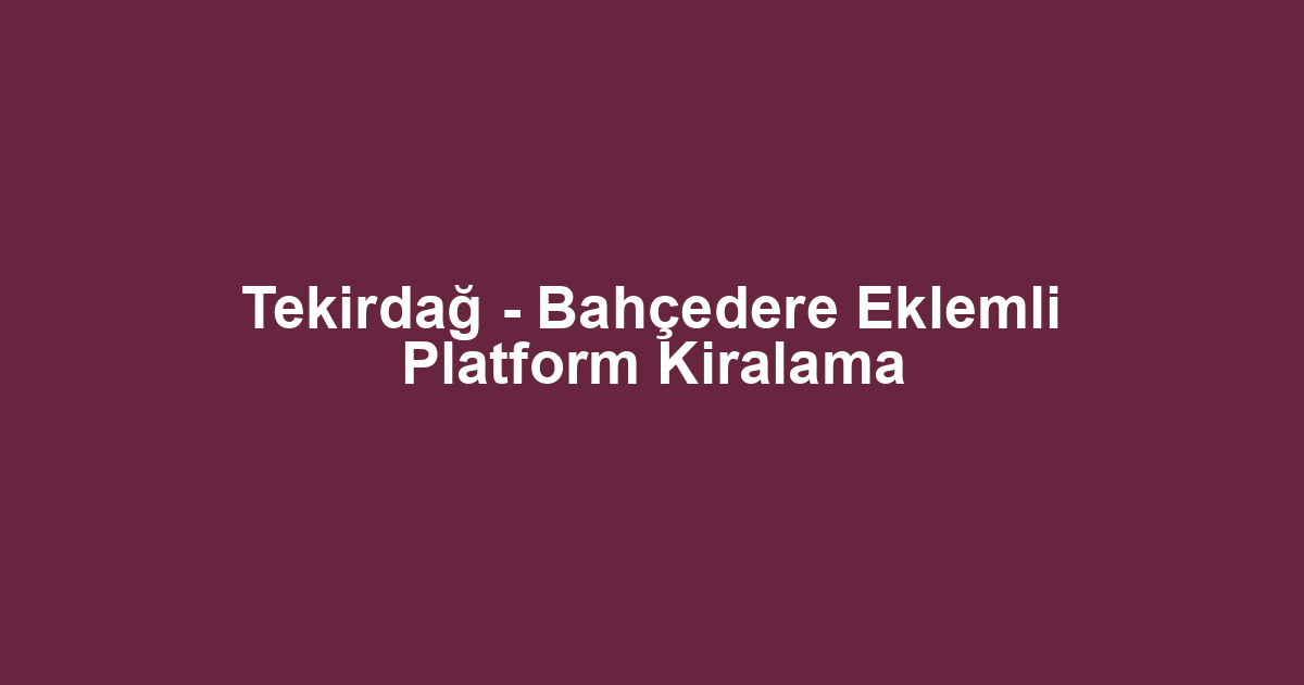 Tekirdağ - Bahçedere Eklemli Platform Kiralama