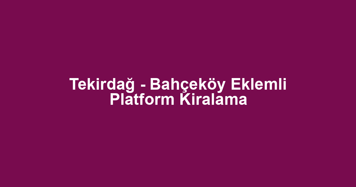 Tekirdağ - Bahçeköy Eklemli Platform Kiralama