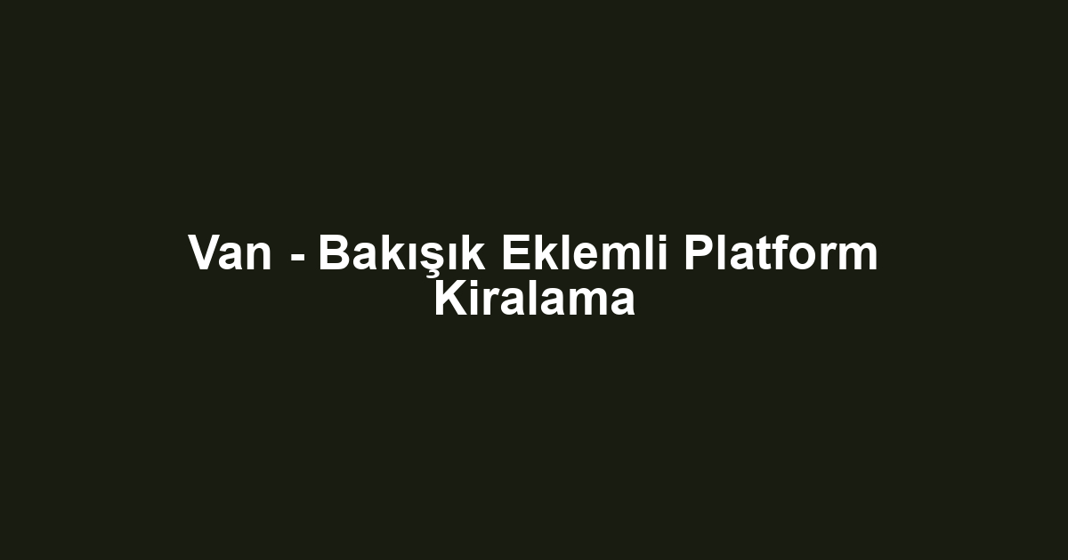 Van - Bakışık Eklemli Platform Kiralama