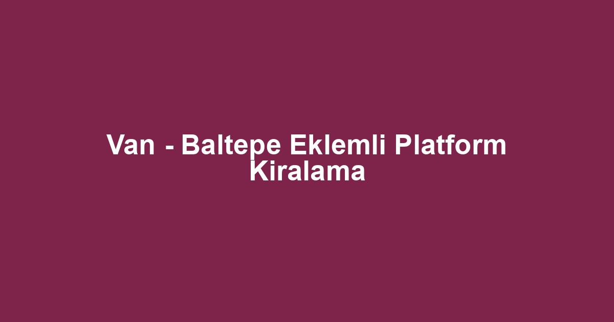 Van - Baltepe Eklemli Platform Kiralama