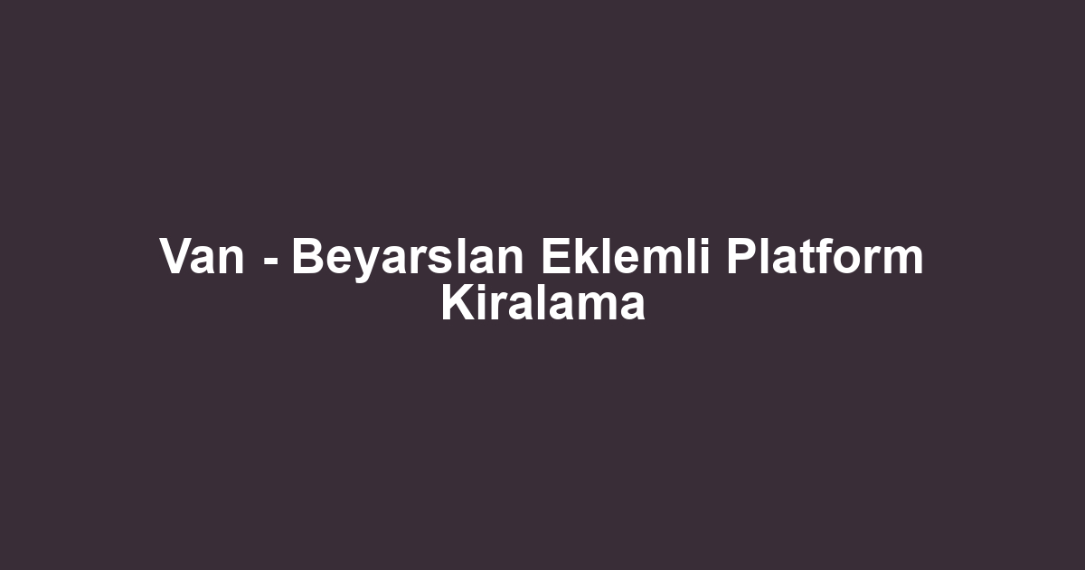 Van - Beyarslan Eklemli Platform Kiralama