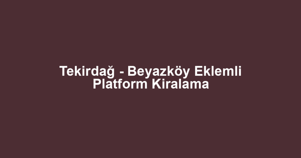 Tekirdağ - Beyazköy Eklemli Platform Kiralama