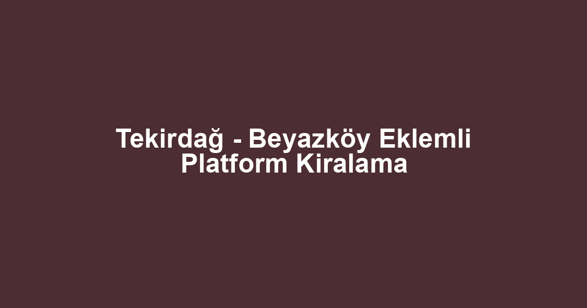 Tekirdağ - Beyazköy Eklemli Platform Kiralama