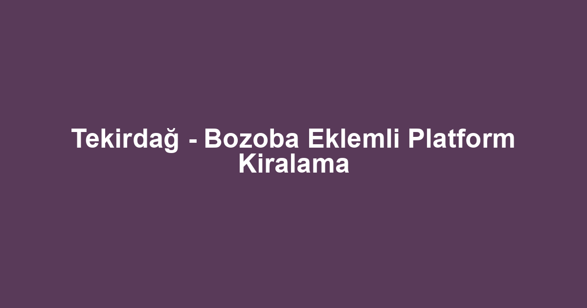 Tekirdağ - Bozoba Eklemli Platform Kiralama