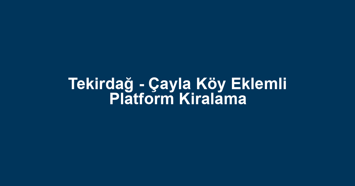 Tekirdağ - Çayla Köy Eklemli Platform Kiralama