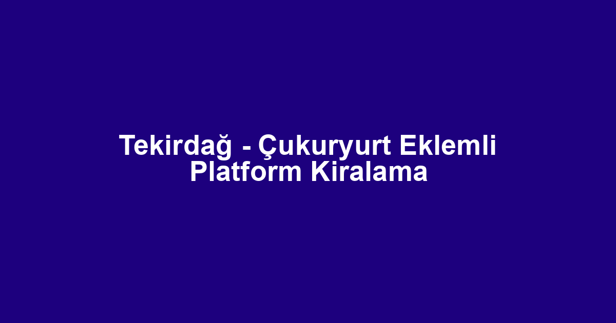 Tekirdağ - Çukuryurt Eklemli Platform Kiralama