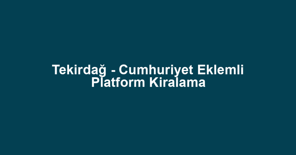 Tekirdağ - Cumhuriyet Eklemli Platform Kiralama