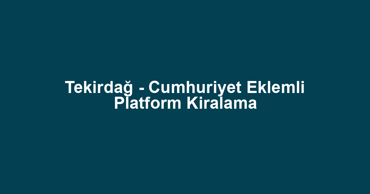 Tekirdağ - Cumhuriyet Eklemli Platform Kiralama