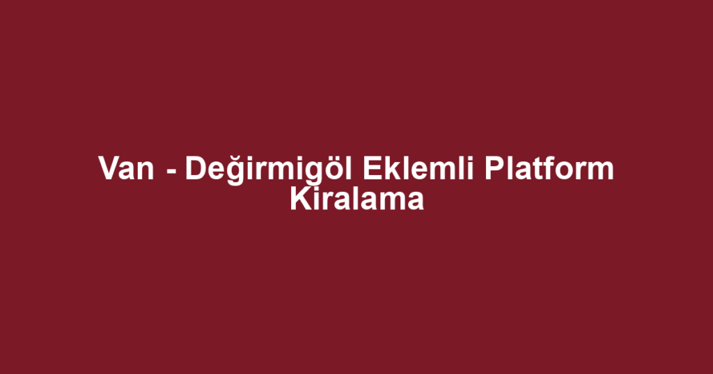 Van - Değirmigöl Eklemli Platform Kiralama