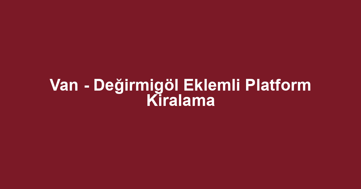 Van - Değirmigöl Eklemli Platform Kiralama