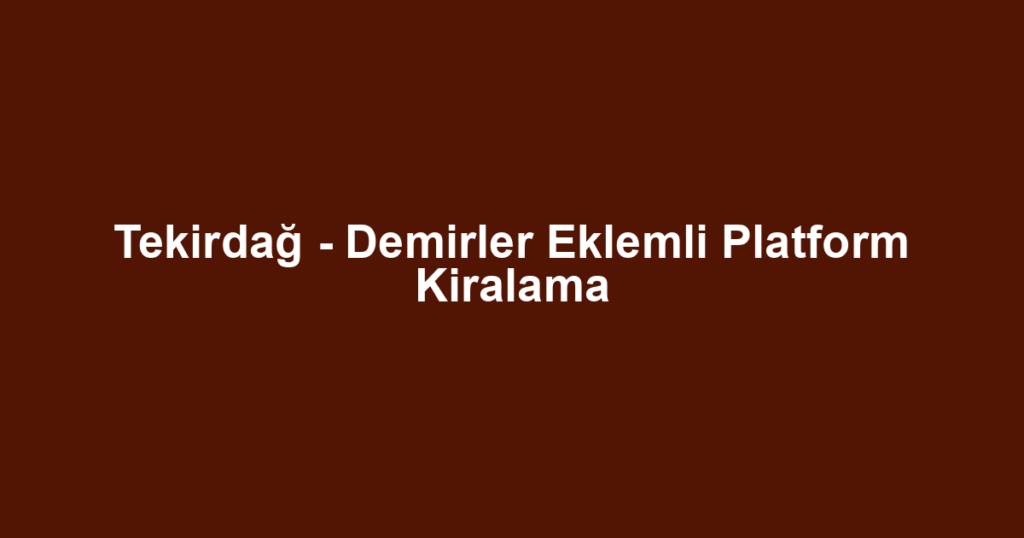 Tekirdağ - Demirler Eklemli Platform Kiralama