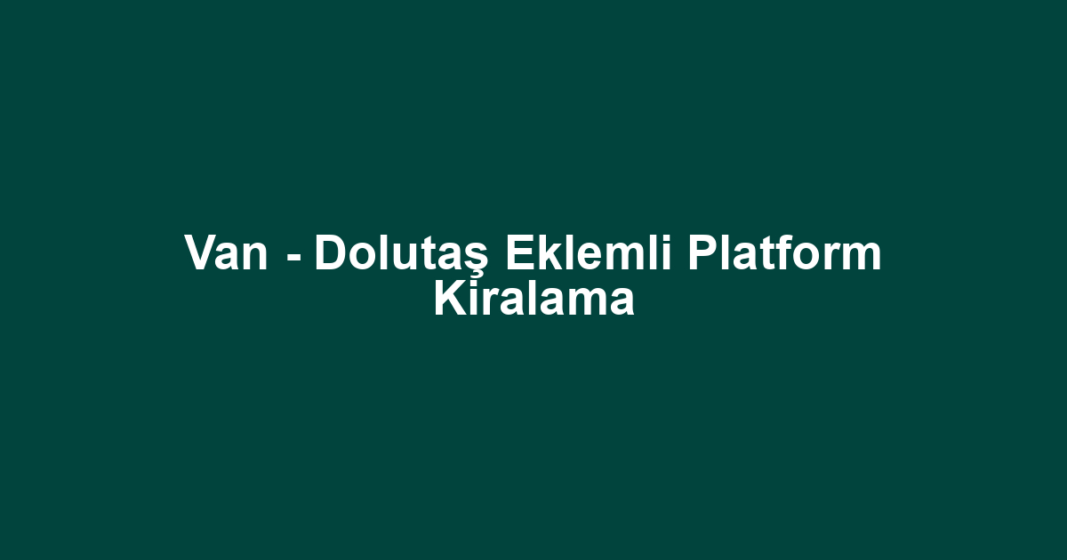 Van - Dolutaş Eklemli Platform Kiralama