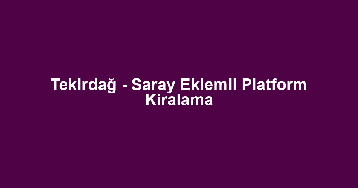 Tekirdağ - Saray Eklemli Platform Kiralama