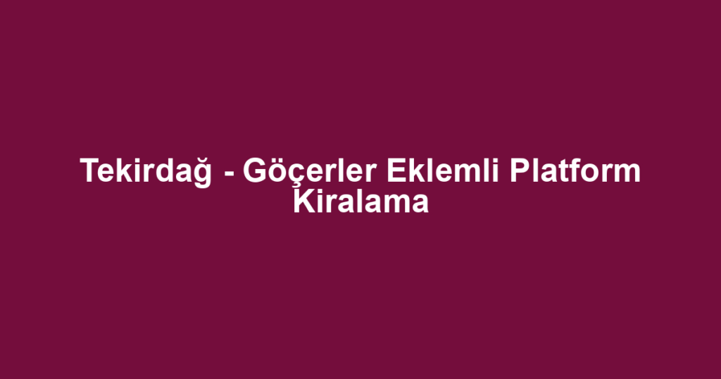 Tekirdağ - Göçerler Eklemli Platform Kiralama