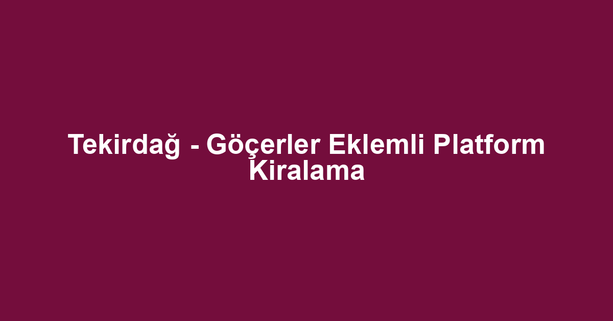 Tekirdağ - Göçerler Eklemli Platform Kiralama