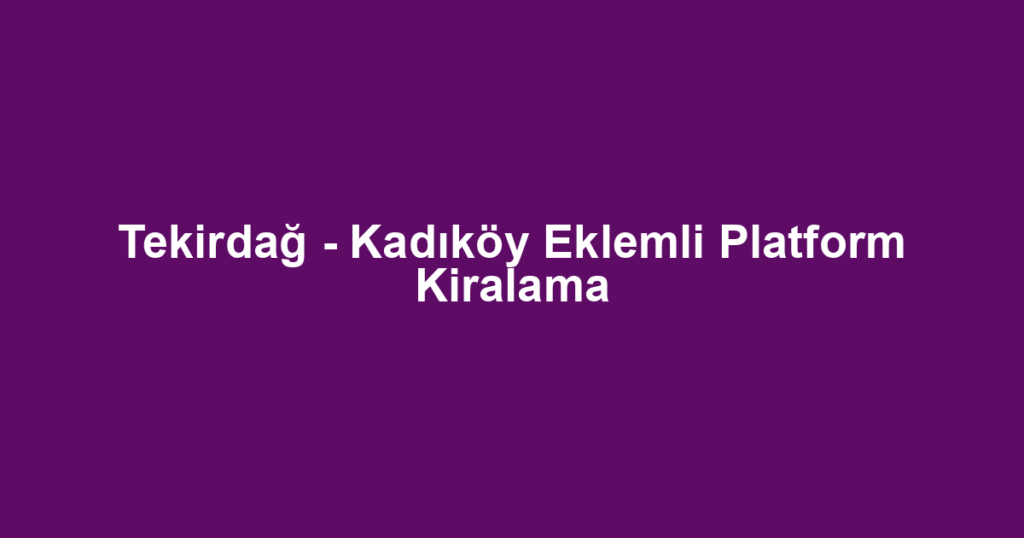 Tekirdağ - Kadıköy Eklemli Platform Kiralama