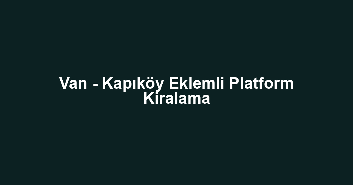 Van - Kapıköy Eklemli Platform Kiralama