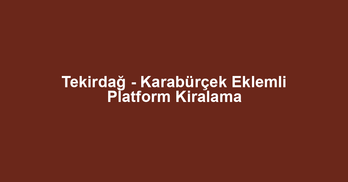 Tekirdağ - Karabürçek Eklemli Platform Kiralama