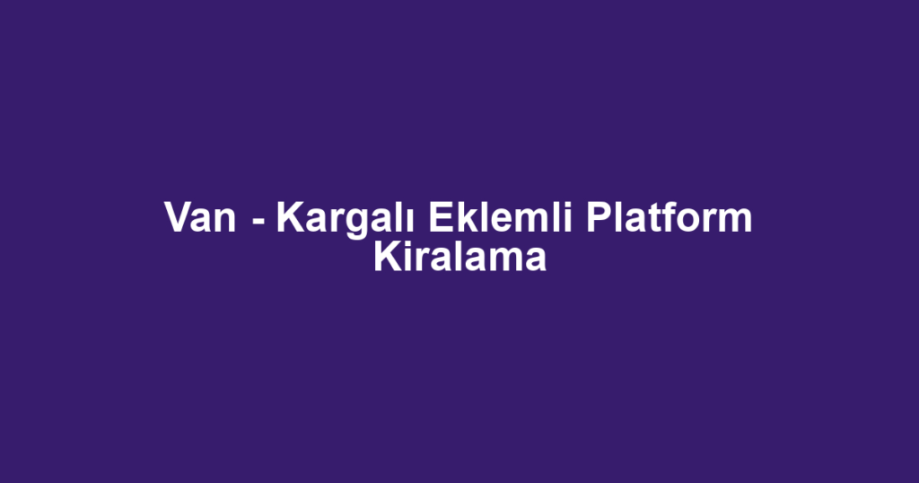 Van - Kargalı Eklemli Platform Kiralama