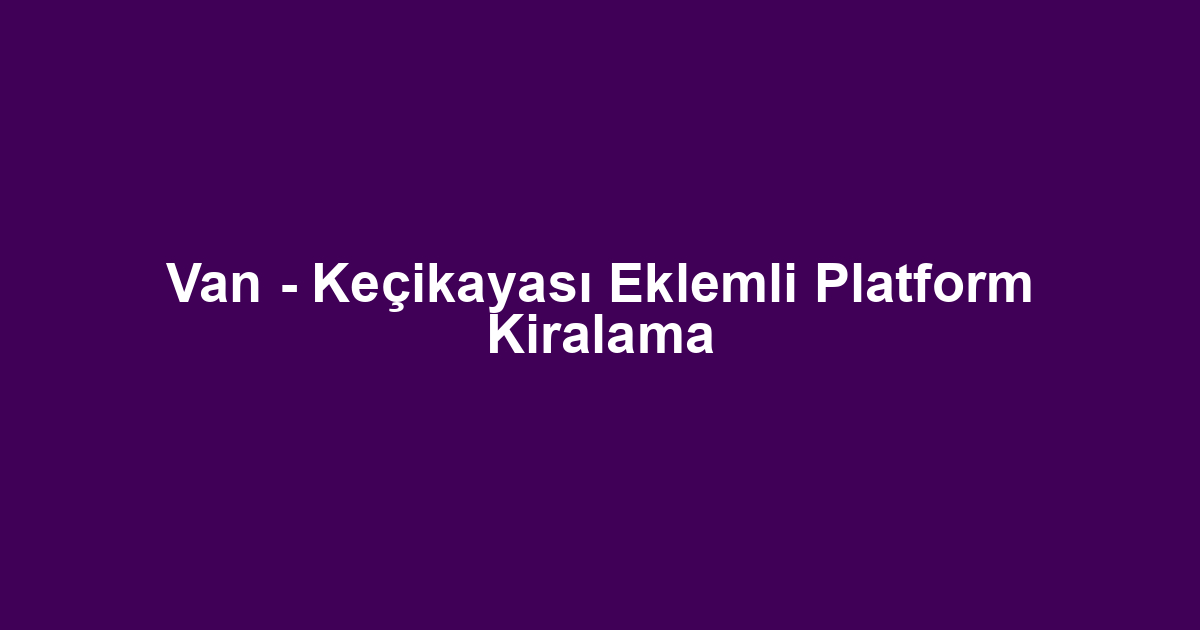 Van - Keçikayası Eklemli Platform Kiralama