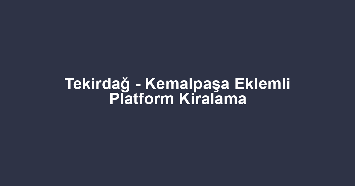 Tekirdağ - Kemalpaşa Eklemli Platform Kiralama