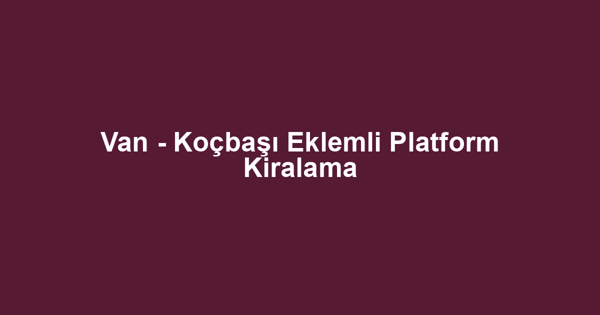 Van - Koçbaşı Eklemli Platform Kiralama