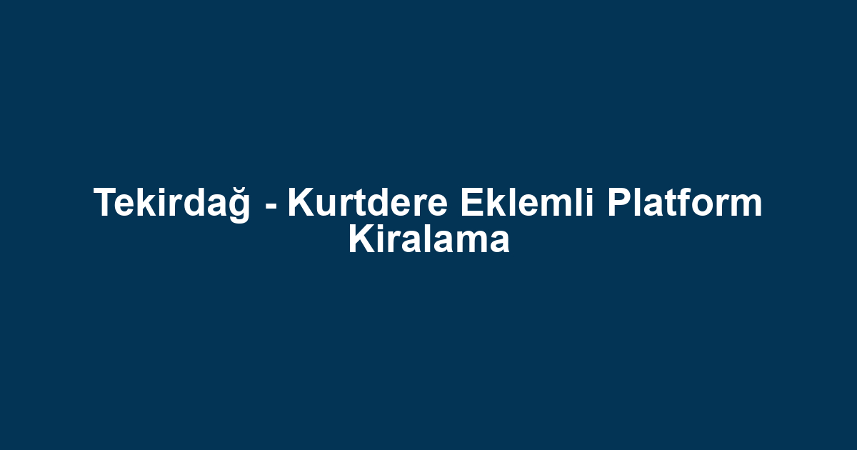 Tekirdağ - Kurtdere Eklemli Platform Kiralama