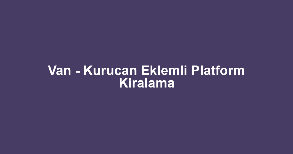 Van - Kurucan Eklemli Platform Kiralama