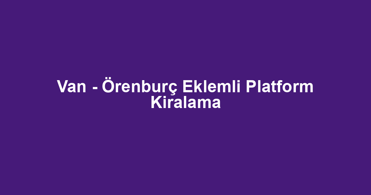 Van - Örenburç Eklemli Platform Kiralama