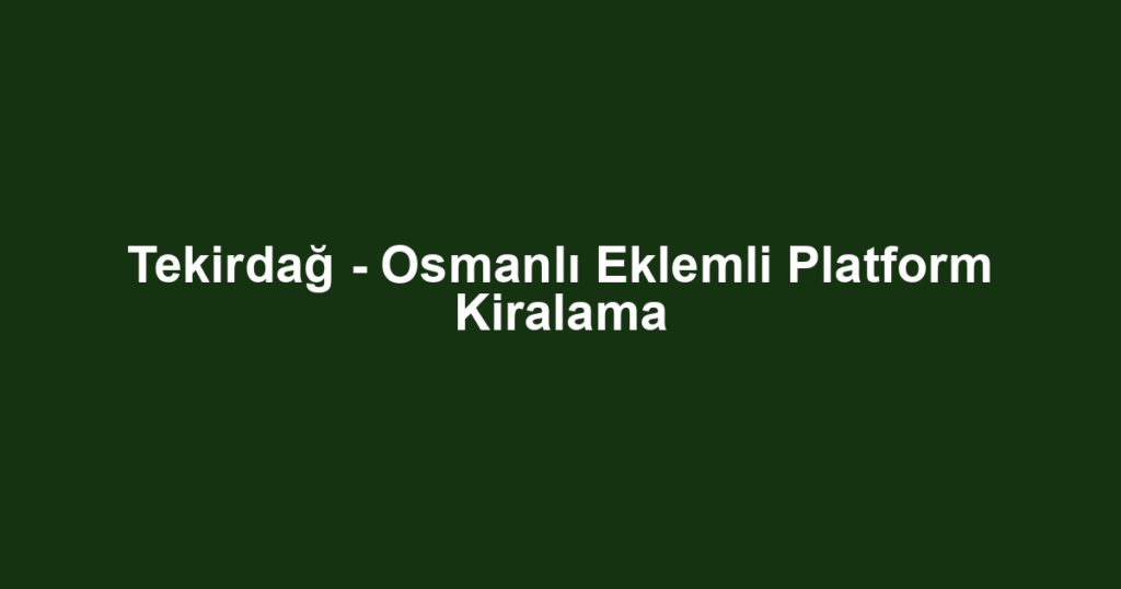 Tekirdağ - Osmanlı Eklemli Platform Kiralama