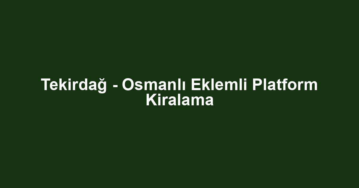 Tekirdağ - Osmanlı Eklemli Platform Kiralama