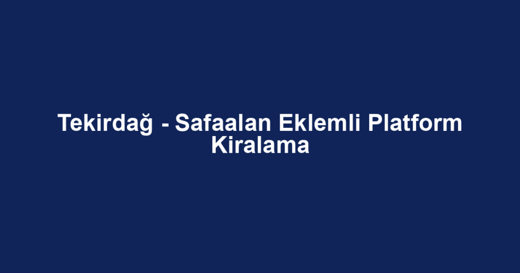 Tekirdağ - Safaalan Eklemli Platform Kiralama