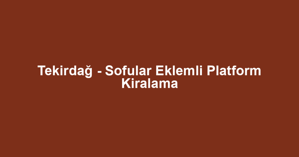 Tekirdağ - Sofular Eklemli Platform Kiralama