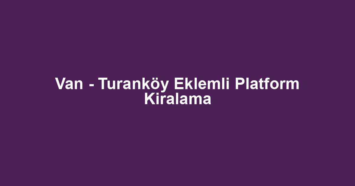 Van - Turanköy Eklemli Platform Kiralama