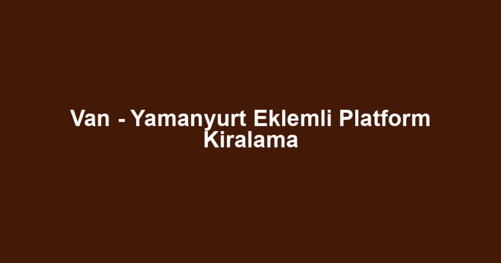 Van - Yamanyurt Eklemli Platform Kiralama