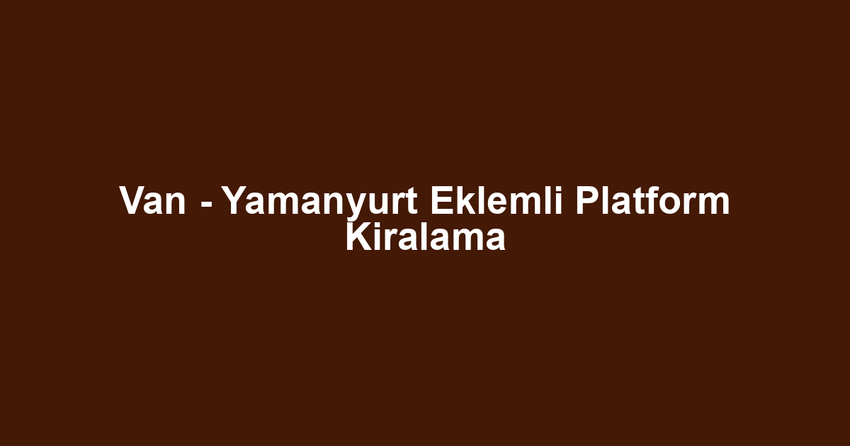 Van - Yamanyurt Eklemli Platform Kiralama