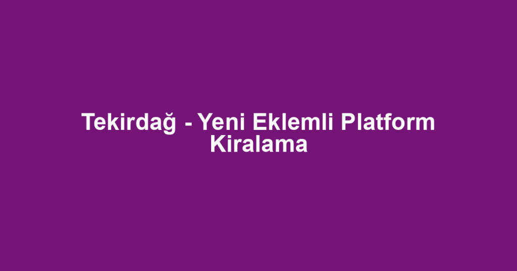 Tekirdağ - Yeni Eklemli Platform Kiralama