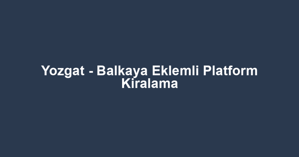 Yozgat - Balkaya Eklemli Platform Kiralama