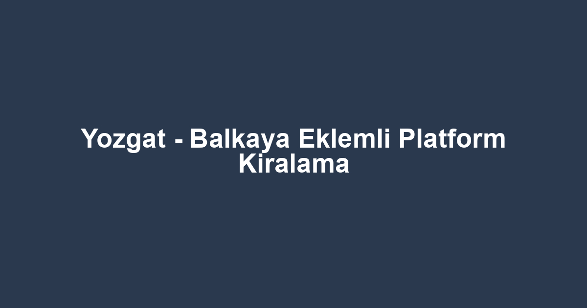 Yozgat - Balkaya Eklemli Platform Kiralama